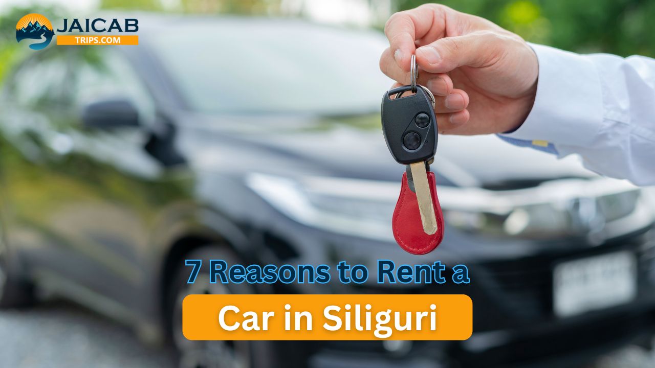 7 Reasons to Rent a Car in Siliguri for Your Next Trip with Jaicab Trips