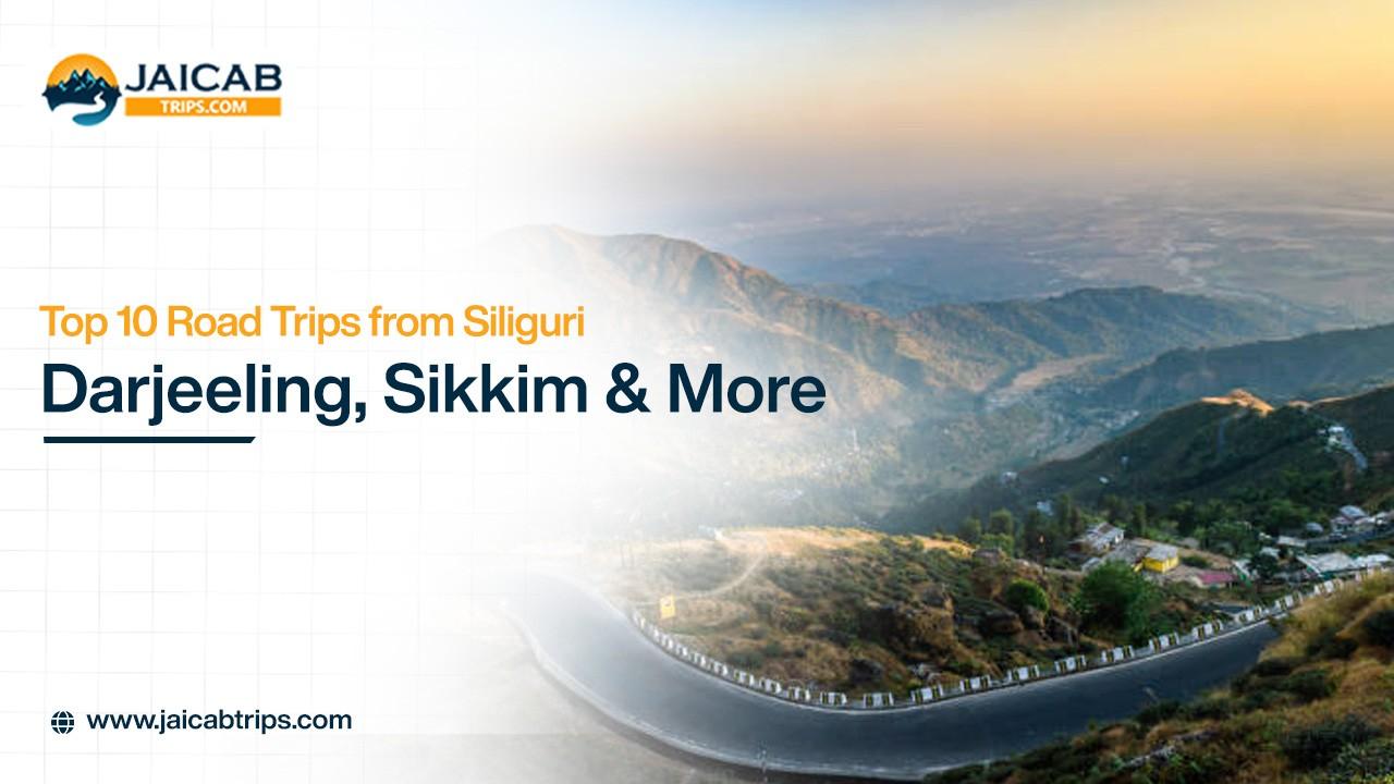 Top 10 Scenic Road Trips from Siliguri: Darjeeling, Sikkim & Beyond