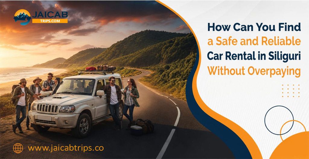 How Can You Find a Safe and Reliable Car Rental in Siliguri Without Overpaying?